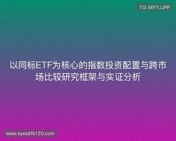 以同标ETF为核心的指数投资配置与跨市场比较研究框架与实证分析